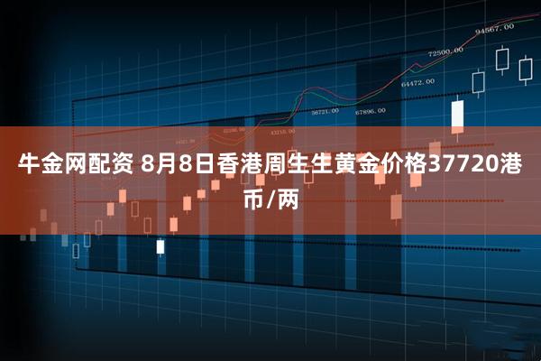 牛金网配资 8月8日香港周生生黄金价格37720港币/两